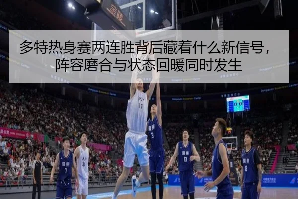 多特热身赛两连胜背后藏着什么新信号，阵容磨合与状态回暖同时发生